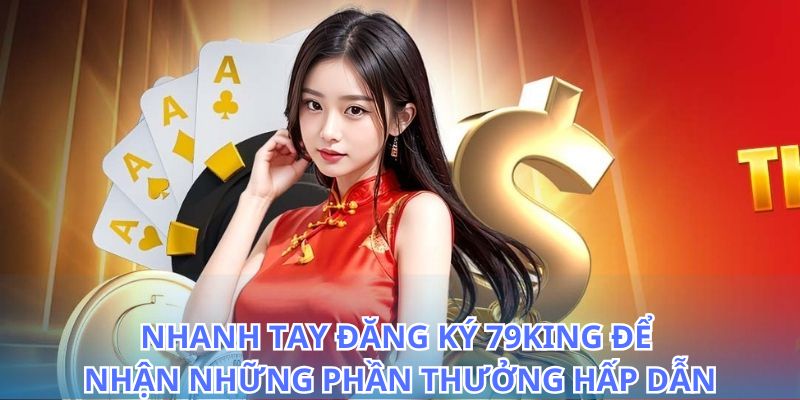 Nhanh chóng đăng ký 79King và nhận ưu đãi hấp dẫn ngay