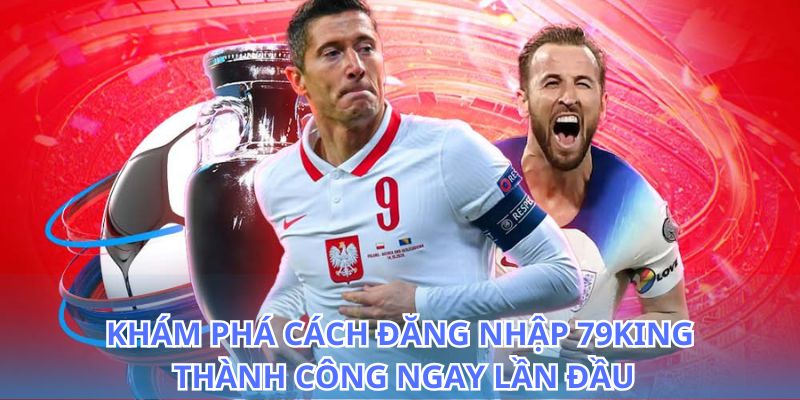 Tìm hiểu cách đăng nhập 79King để không bỏ lỡ cơ hội thắng lớn